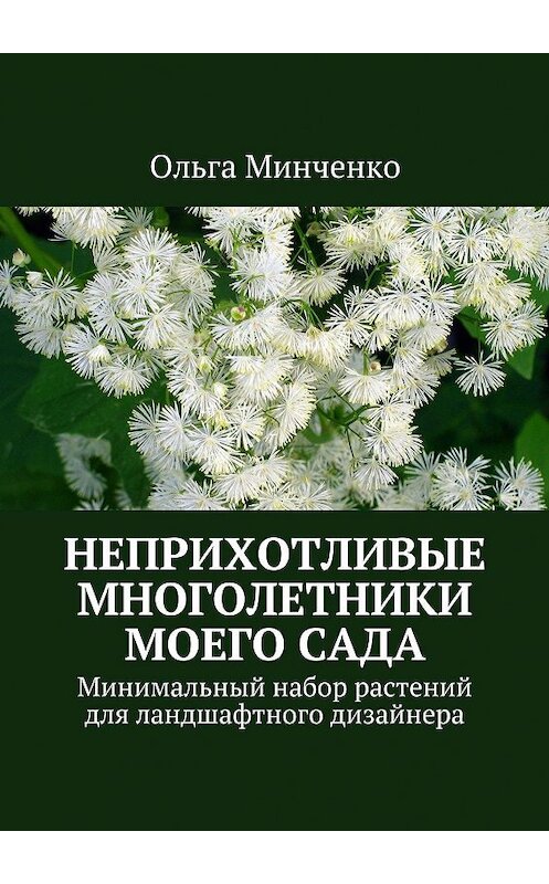 Обложка книги «Неприхотливые многолетники моего сада. Минимальный набор растений для ландшафтного дизайнера» автора Ольги Минченко. ISBN 9785448380440.