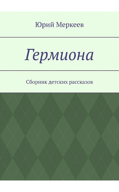 Обложка книги «Гермиона. Сборник детских рассказов» автора Юрия Меркеева. ISBN 9785447461249.