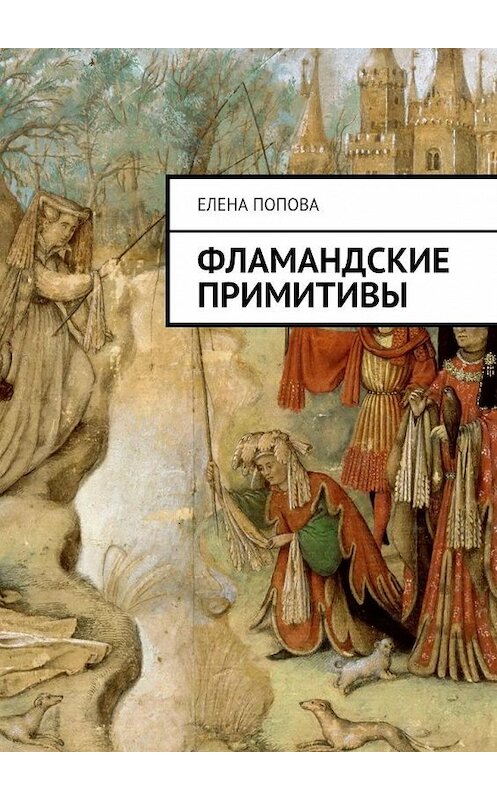 Обложка книги «Фламандские примитивы» автора Елены Поповы. ISBN 9785448552625.