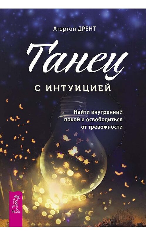 Обложка книги «Танец с интуицией. Найти внутренний покой и освободиться от тревожности» автора Атертона Дрента. ISBN 9785957333456.