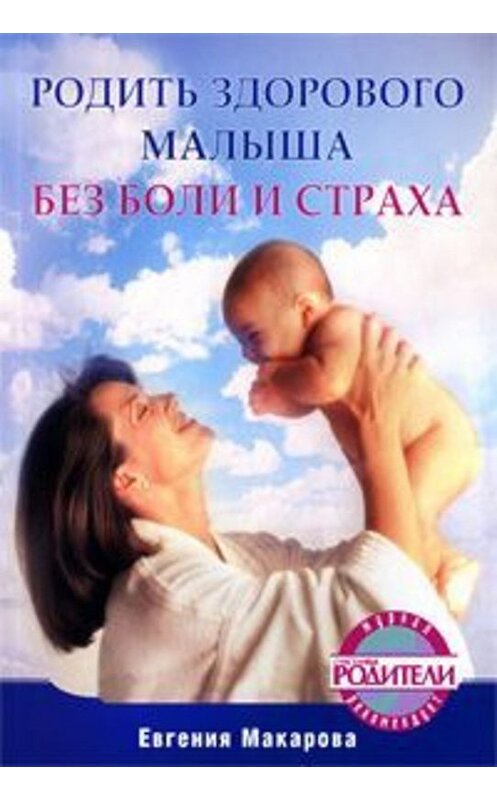 Обложка книги «Родить здорового малыша без боли и страха» автора Екатериной Макаровы издание 2010 года. ISBN 9785498072074.