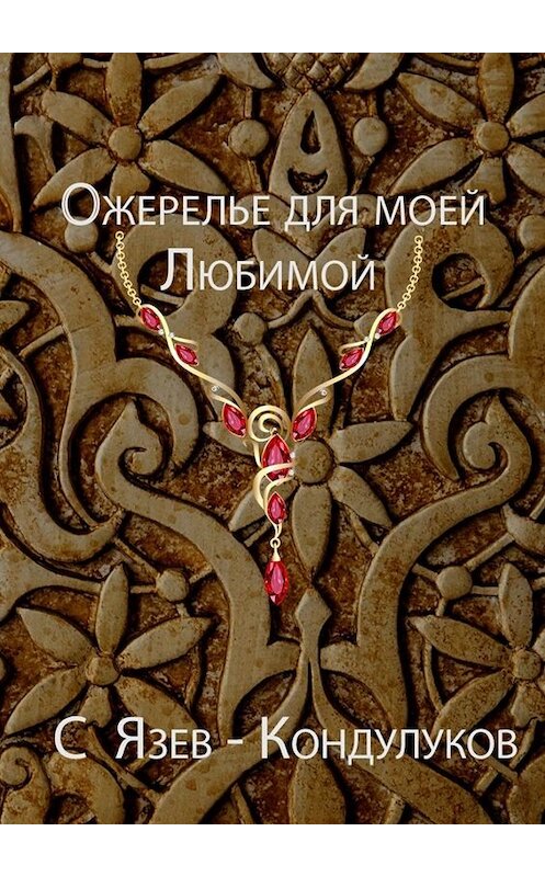 Обложка книги «Ожерелье для моей любимой» автора Сергея Язев-Кондулукова. ISBN 9785005092182.