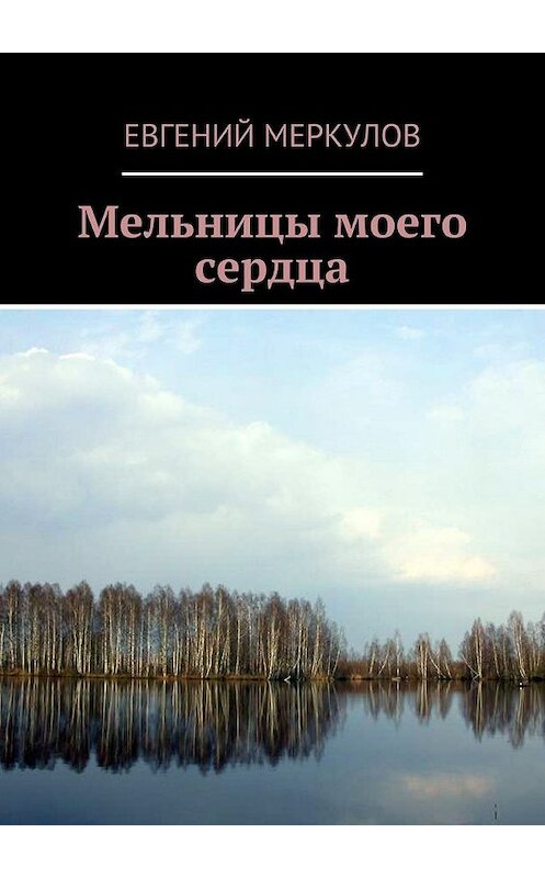 Обложка книги «Мельницы моего сердца» автора Евгеного Меркулова. ISBN 9785447448431.