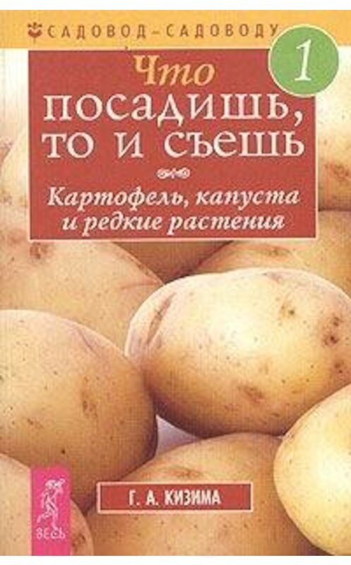 Обложка книги «Что посадишь, то и съешь. Часть 1. Картофель, капуста и редкие растения» автора Галиной Кизимы издание 2004 года. ISBN 5957301396.