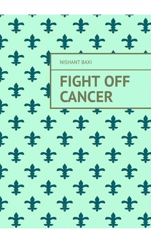 Обложка книги «Fight Off Cancer» автора Nishant Baxi. ISBN 9785005026972.