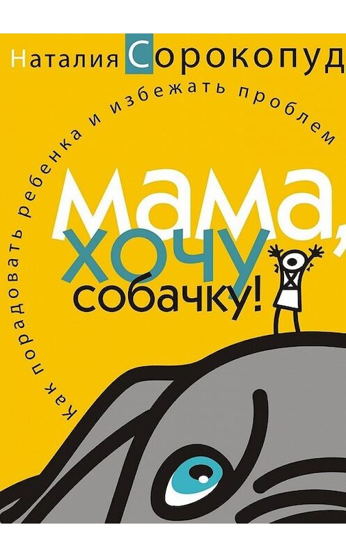 Обложка книги «Мама, хочу собачку! Как порадовать ребенка и избежать проблем» автора Наталии Сорокопуда. ISBN 9785448346675.