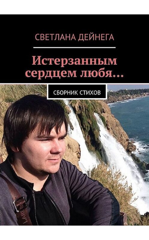 Обложка книги «Истерзанным сердцем любя… Сборник стихов» автора Светланы Дейнеги. ISBN 9785447406721.