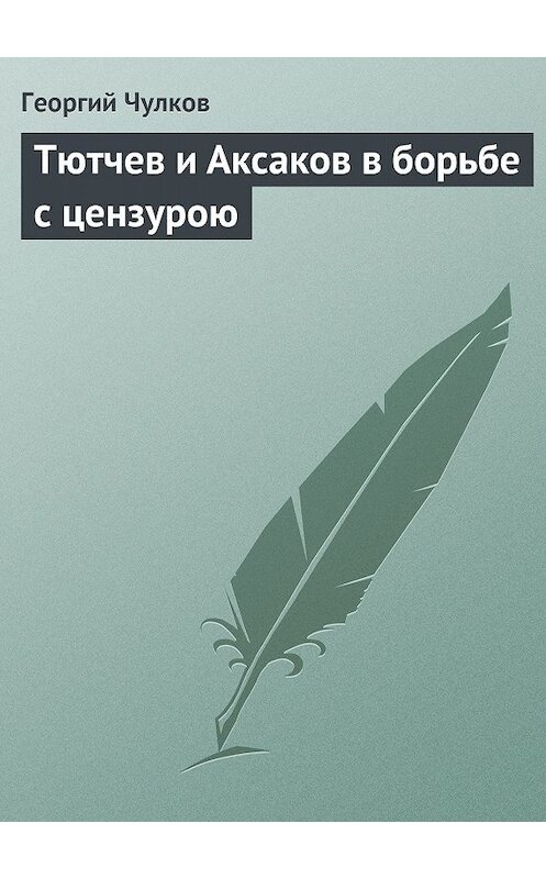 Обложка книги «Тютчев и Аксаков в борьбе с цензурою» автора Георгия Чулкова издание 2011 года.