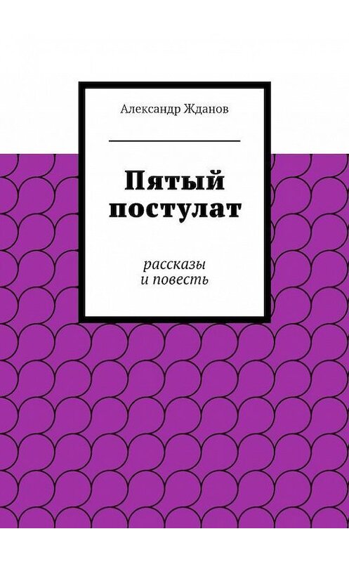 Обложка книги «Пятый постулат» автора Александра Жданова. ISBN 9785447412784.