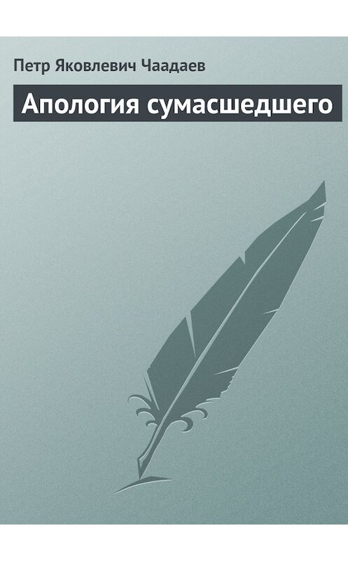 Обложка книги «Апология сумасшедшего» автора Петра Чаадаева издание 2006 года. ISBN 5699176853.