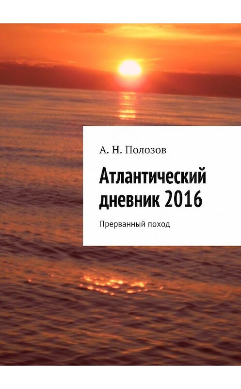 Обложка книги «Атлантический дневник 2016. Прерванный поход» автора Александра Полозова. ISBN 9785448358241.