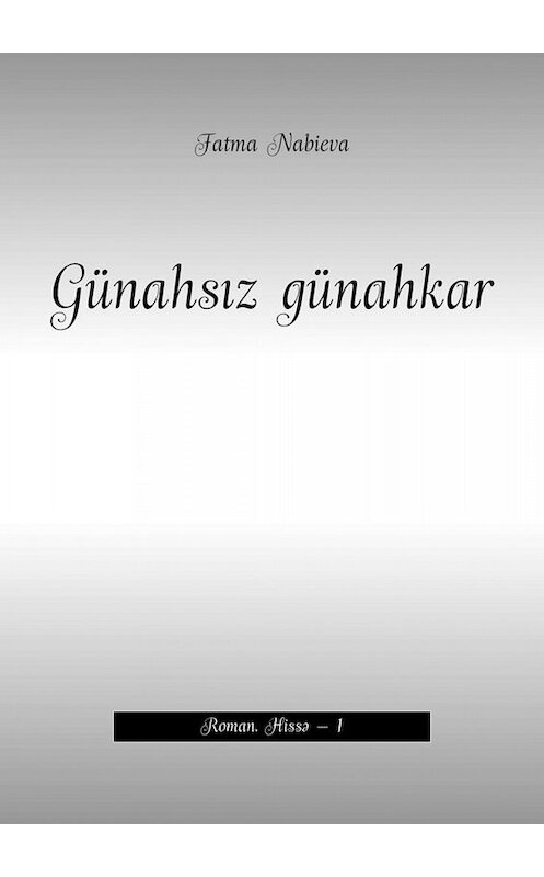 Обложка книги «Günahsız günahkar. Roman. Hissə – 1» автора Fatma Nabieva. ISBN 9785449840677.