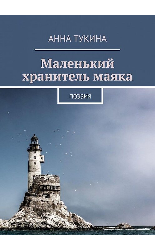 Обложка книги «Маленький хранитель маяка. Поэзия» автора Анны Тукины. ISBN 9785449610980.