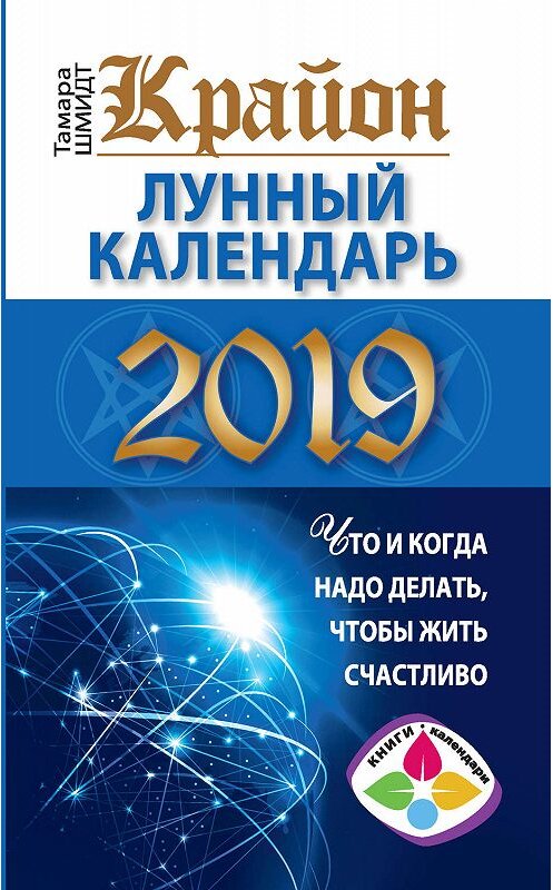 Обложка книги «Крайон. Лунный календарь 2019. Что и когда надо делать, чтобы жить счастливо» автора Тамары Шмидта издание 2018 года. ISBN 9785171099015.