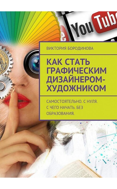 Обложка книги «Как стать графическим дизайнером-художником. Самостоятельно. С нуля. С чего начать. Без образования.» автора Виктории Бородиновы. ISBN 9785448567407.