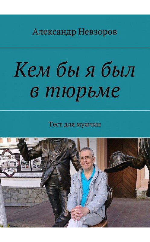 Обложка книги «Кем бы я был в тюрьме. Тест для мужчин» автора Александра Невзорова. ISBN 9785448382475.