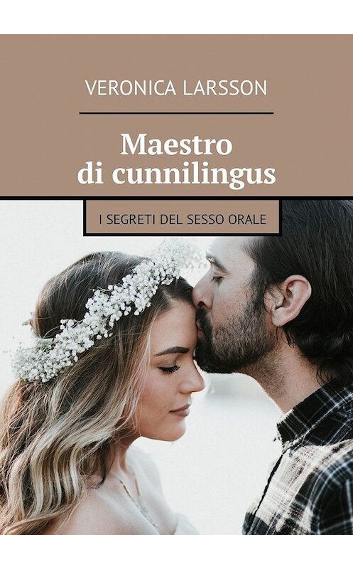 Обложка книги «Maestro di cunnilingus. I segreti del sesso orale» автора Veronica Larsson. ISBN 9785449304261.