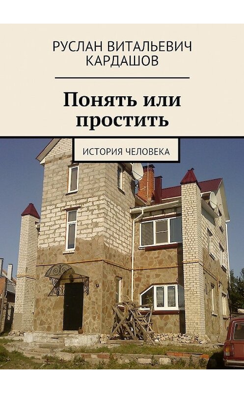 Обложка книги «Понять или простить. История человека» автора Руслана Кардашова. ISBN 9785448311994.