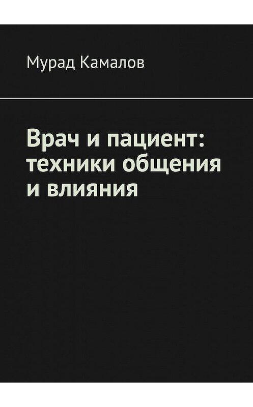 Обложка книги «Врач и пациент: техники общения и влияния» автора Мурада Камалова. ISBN 9785449886606.