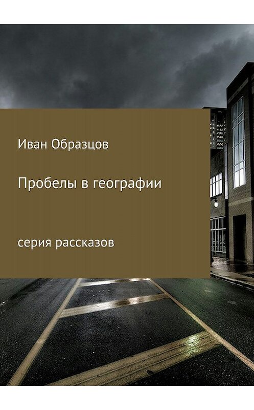 Обложка книги «Пробелы в географии. Серия рассказов» автора Ивана Образцова издание 2018 года.