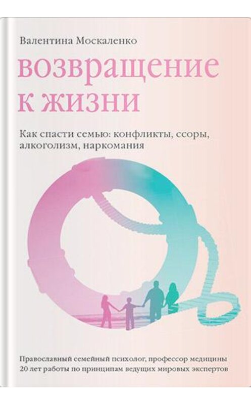 Обложка книги «Возвращение к жизни. Как спасти семью: конфликты, ссоры, алкоголизм, наркомания» автора Валентиной Москаленко. ISBN 9785917616124.