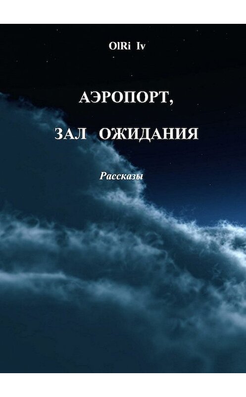 Обложка книги «Аэропорт, зал ожидания. Рассказы» автора OlRi Iv. ISBN 9785448353017.