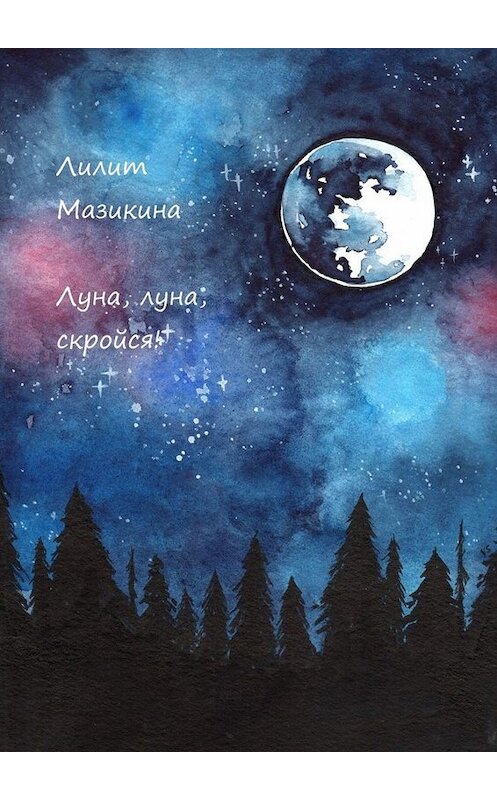 Обложка книги «Луна, луна, скройся!» автора Лилит Мазикины. ISBN 9785449666550.