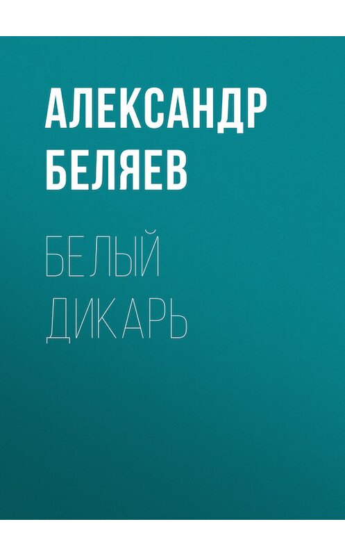 Обложка книги «Белый дикарь» автора Александра Беляева.