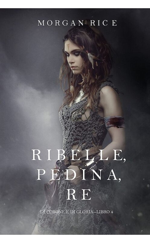 Обложка книги «Ribelle, Pedina, Re» автора Моргана Райса. ISBN 9781632919847.