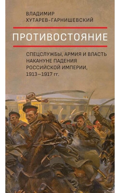 Обложка книги «Противостояние. Спецслужбы, армия и власть накануне падения Российской империи, 1913–1917 гг.» автора Владимира Хутарев-Гарнишевския. ISBN 9785932555675.