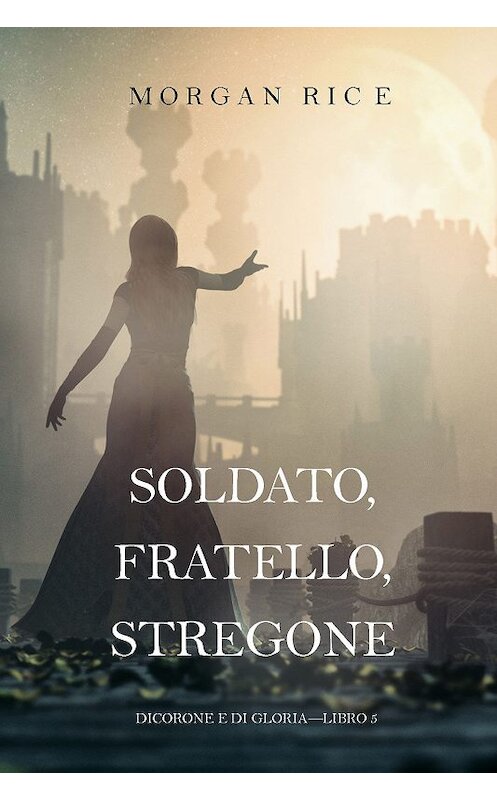 Обложка книги «Soldato, Fratello, Stregone» автора Моргана Райса. ISBN 9781640290709.