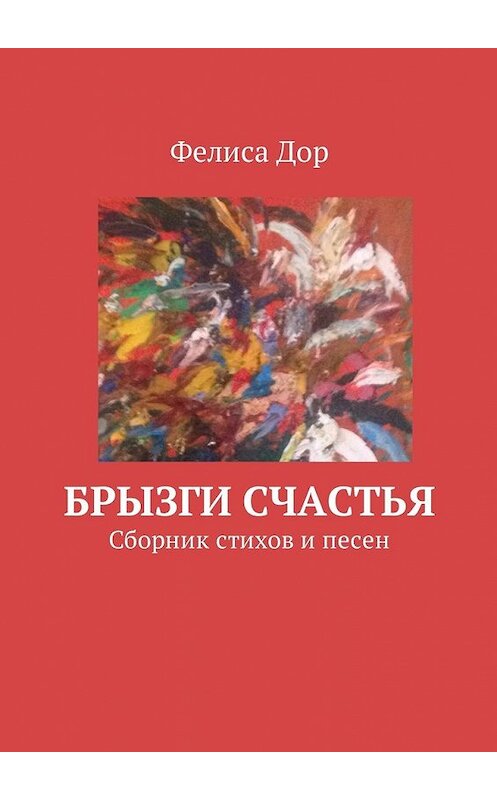 Обложка книги «Брызги счастья. Сборник стихов и песен» автора Фелиси Дора. ISBN 9785449002402.