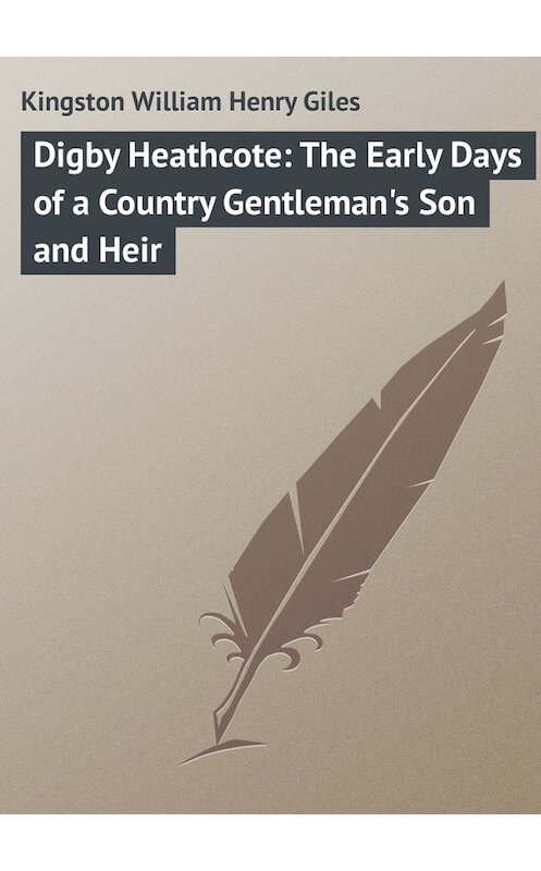 Обложка книги «Digby Heathcote: The Early Days of a Country Gentleman's Son and Heir» автора William Kingston.