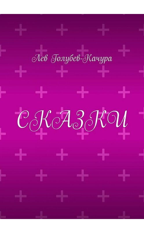 Обложка книги «Сказки» автора Лева Голубев-Качуры. ISBN 9785449839459.