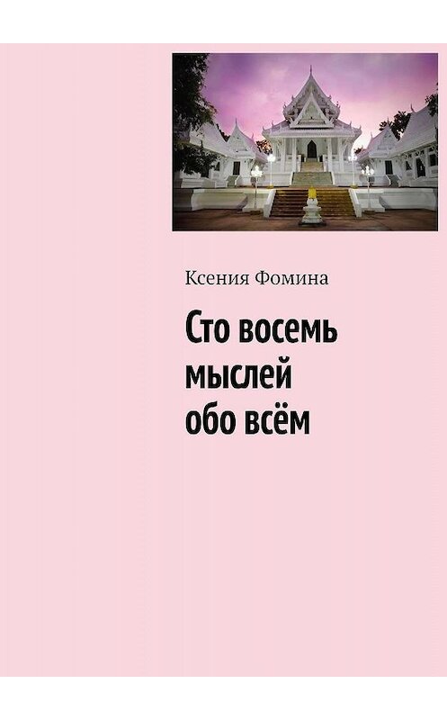 Обложка книги «Сто восемь мыслей обо всём» автора Ксении Фомины. ISBN 9785449672308.