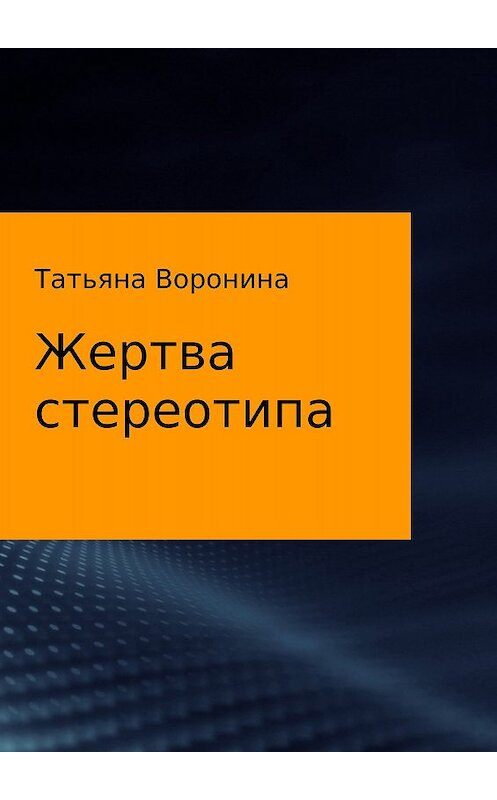 Обложка книги «Жертва стереотипа» автора Татьяны Воронины издание 2017 года.