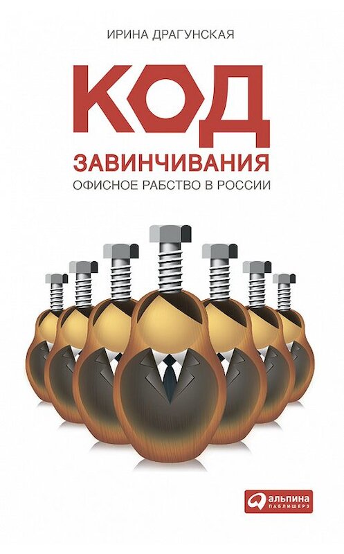 Обложка книги «Код завинчивания. Офисное рабство в России» автора Ириной Драгунская издание 2010 года. ISBN 9785961425833.