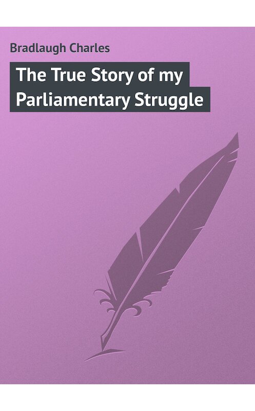 Обложка книги «The True Story of my Parliamentary Struggle» автора Charles Bradlaugh.