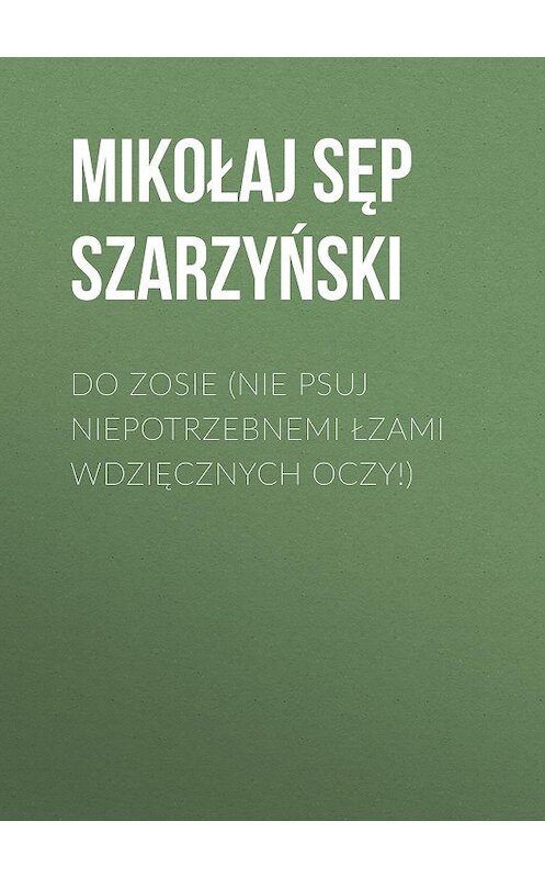 Обложка книги «Do Zosie (Nie psuj niepotrzebnemi łzami wdzięcznych oczy!)» автора Mikołaj Szarzyński.