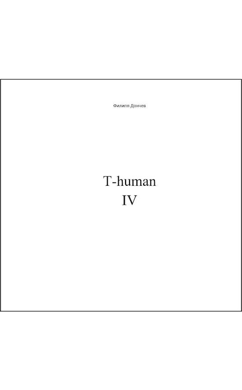 Обложка книги «T-human IV» автора Филиппа Дончева.