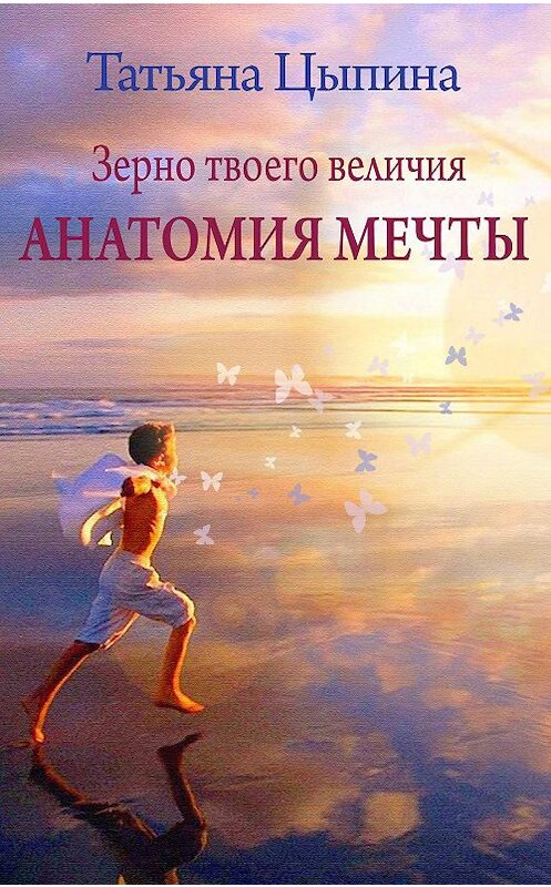 Обложка книги «Зерно твоего величия. Анатомия мечты» автора Татьяны Цыпины.
