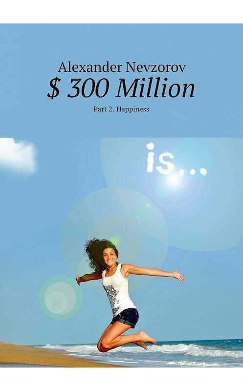 Обложка книги «$ 300 Million. Part 2. Happiness» автора Александра Невзорова. ISBN 9785448560569.