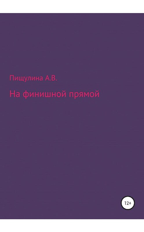 Обложка книги «На финишной прямой» автора Ариной Пищулины издание 2020 года.