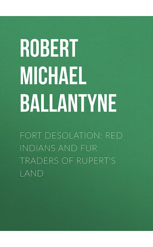 Обложка книги «Fort Desolation: Red Indians and Fur Traders of Rupert's Land» автора Robert Michael Ballantyne.