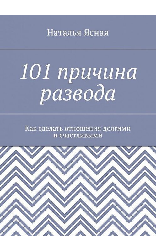 Обложка книги «101 причина развода. Как сделать отношения долгими и счастливыми» автора Натальи Ясная. ISBN 9785448598531.