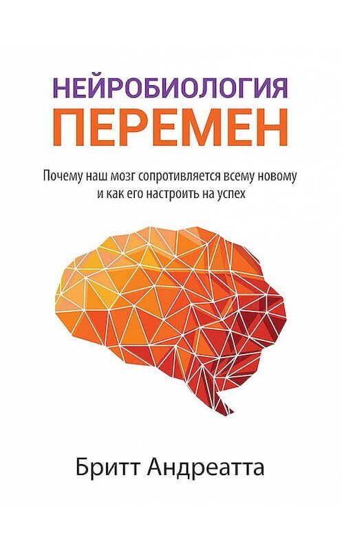 Обложка книги «Нейробиология перемен: почему наш мозг сопротивляется всему новому и как его настроить на успех» автора Бритта издание 2020 года. ISBN 9789851545878.