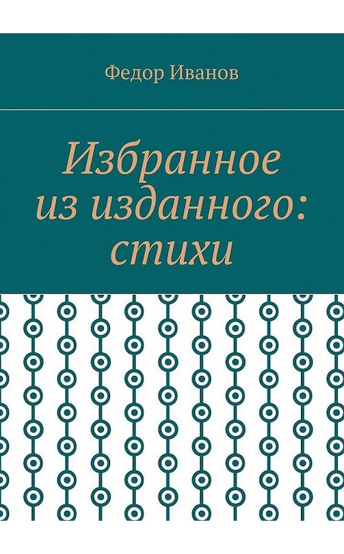 Обложка книги «Избранное из изданного: стихи» автора Федора Иванова. ISBN 9785448524059.