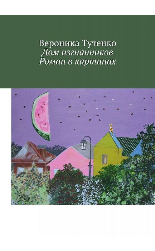 Обложка книги «Дом изгнанников. Роман в картинах» автора Вероники Тутенко. ISBN 9785005001696.