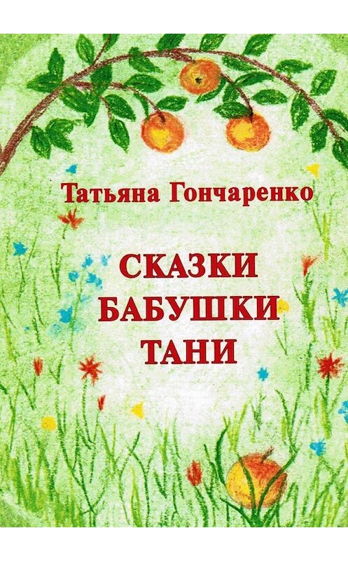 Обложка книги «Сказки бабушки Тани» автора Татьяны Гончаренко. ISBN 9785447481339.