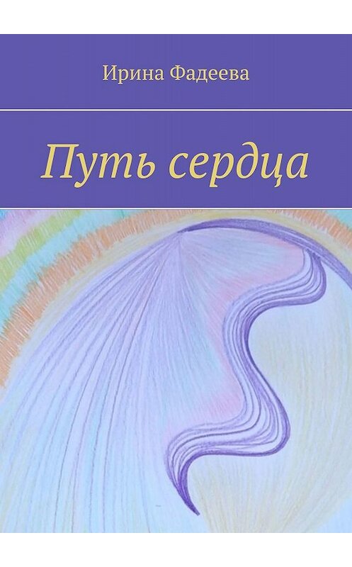 Обложка книги «Путь сердца» автора Ириной Фадеевы. ISBN 9785449398826.